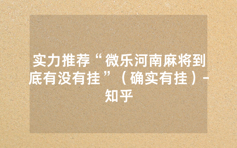 实力推荐“微乐河南麻将到底有没有挂”（确实有挂）-知乎