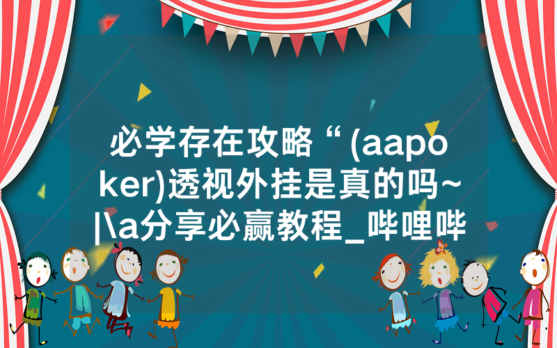 必学存在攻略“(aapoker)透视外挂是真的吗~|\a分享必赢教程_哔哩哔哩