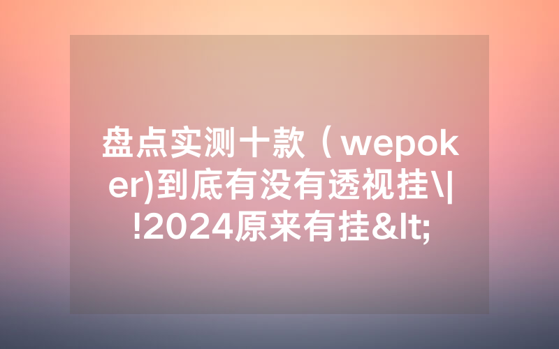 盘点实测十款（wepoker)到底有没有透视挂\|!2024原来有挂<哔哩哔哩>