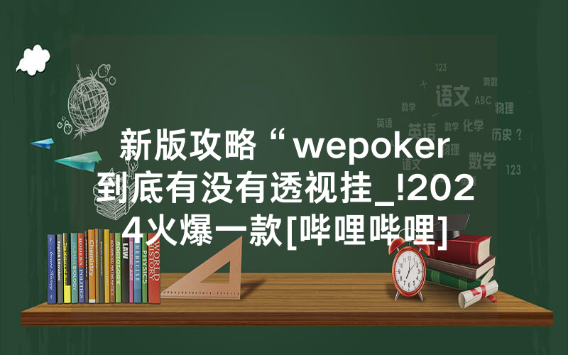 新版攻略“wepoker到底有没有透视挂_!2024火爆一款[哔哩哔哩]