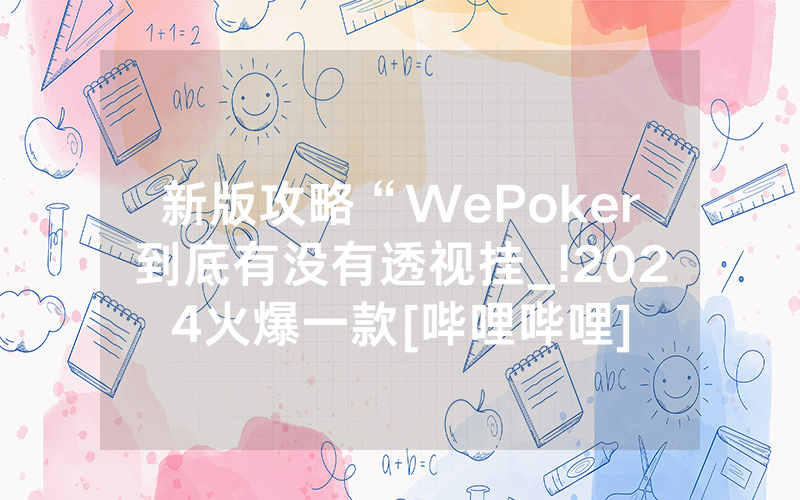 新版攻略“WePoker到底有没有透视挂_!2024火爆一款[哔哩哔哩]