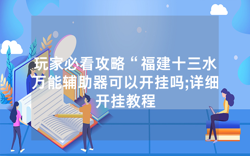 玩家必看攻略“福建十三水万能辅助器可以开挂吗;详细开挂教程
