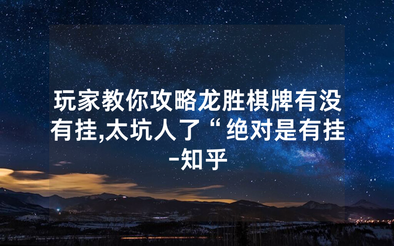 玩家教你攻略龙胜棋牌有没有挂,太坑人了“绝对是有挂-知乎