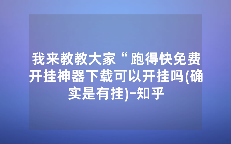 我来教教大家“跑得快免费开挂神器下载可以开挂吗(确实是有挂)-知乎