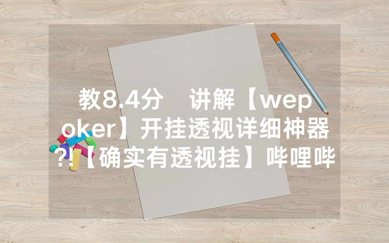 教8.4分鐘讲解【wepoker】开挂透视详细神器?!【确实有透视挂】哔哩哔哩