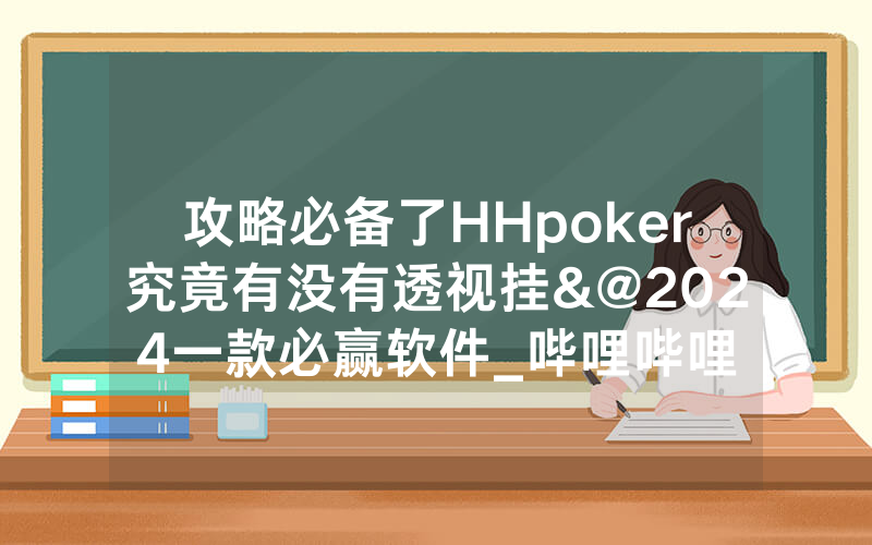 攻略必备了HHpoker究竟有没有透视挂&@2024一款必赢软件_哔哩哔哩