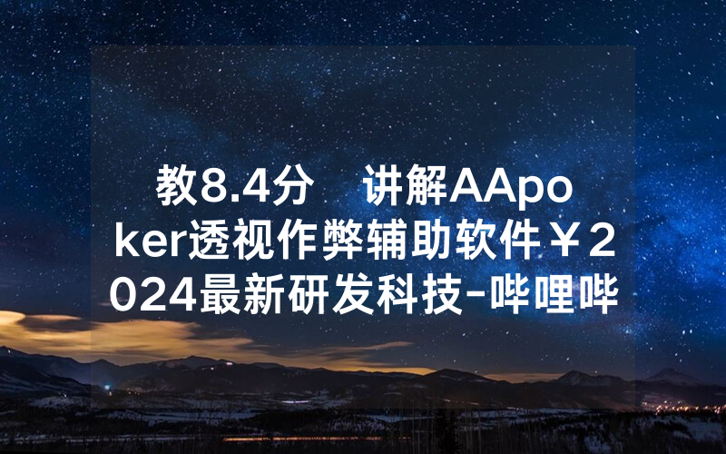 教8.4分鐘讲解AApoker透视作弊辅助软件￥2024最新研发科技-哔哩哔哩