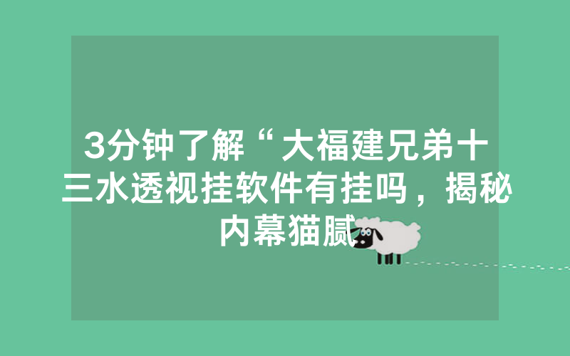 3分钟了解“大福建兄弟十三水透视挂软件有挂吗，揭秘内幕猫腻