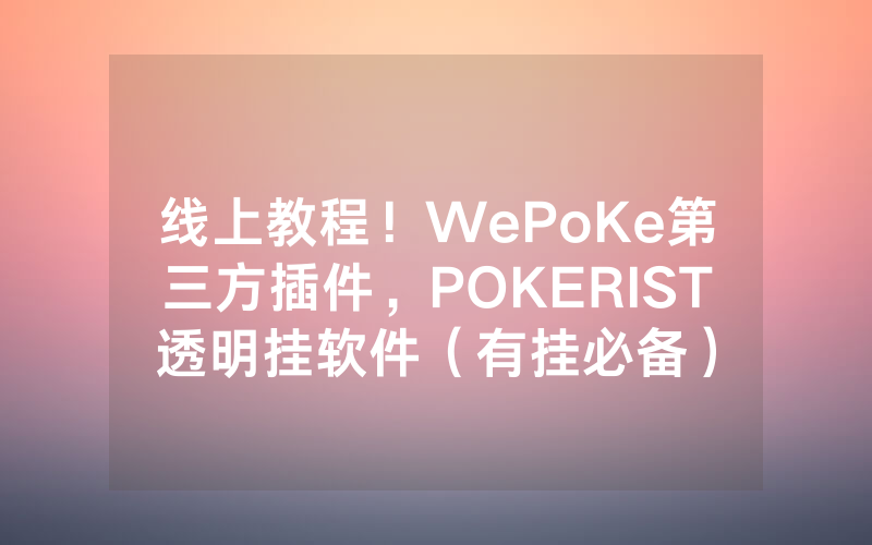 线上教程！WePoKe第三方插件，POKERIST透明挂软件（有挂必备）