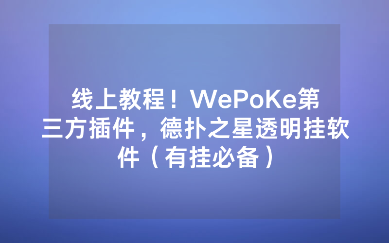 线上教程！WePoKe第三方插件，德扑之星透明挂软件（有挂必备）