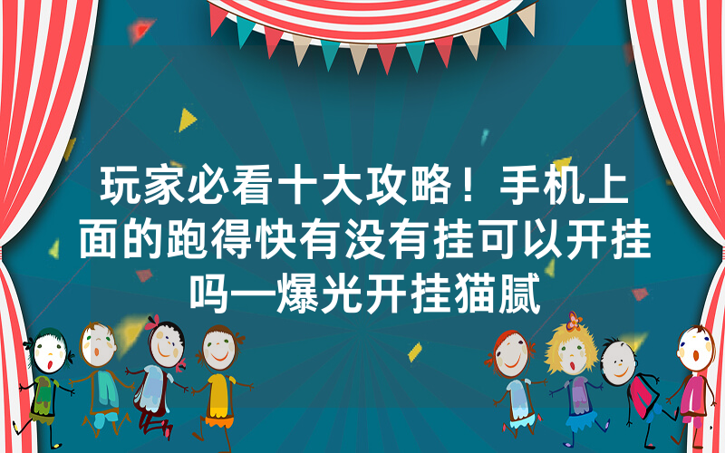 玩家必看十大攻略！手机上面的跑得快有没有挂可以开挂吗—爆光开挂猫腻