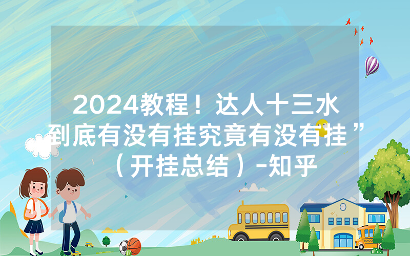 2024教程！达人十三水到底有没有挂究竟有没有挂”（开挂总结）-知乎