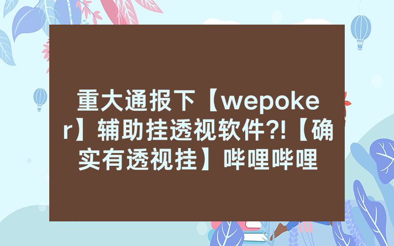 重大通报下【wepoker】辅助挂透视软件?!【确实有透视挂】哔哩哔哩