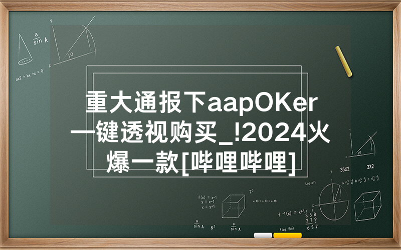 重大通报下aapOKer—键透视购买_!2024火爆一款[哔哩哔哩]