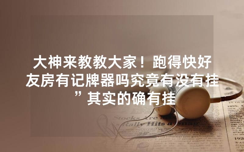 大神来教教大家！跑得快好友房有记牌器吗究竟有没有挂”其实的确有挂