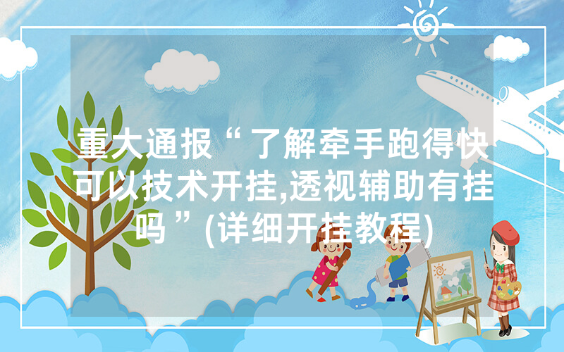 重大通报“了解牵手跑得快可以技术开挂,透视辅助有挂吗”(详细开挂教程)