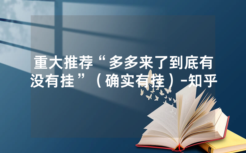 重大推荐“多多来了到底有没有挂”（确实有挂）-知乎
