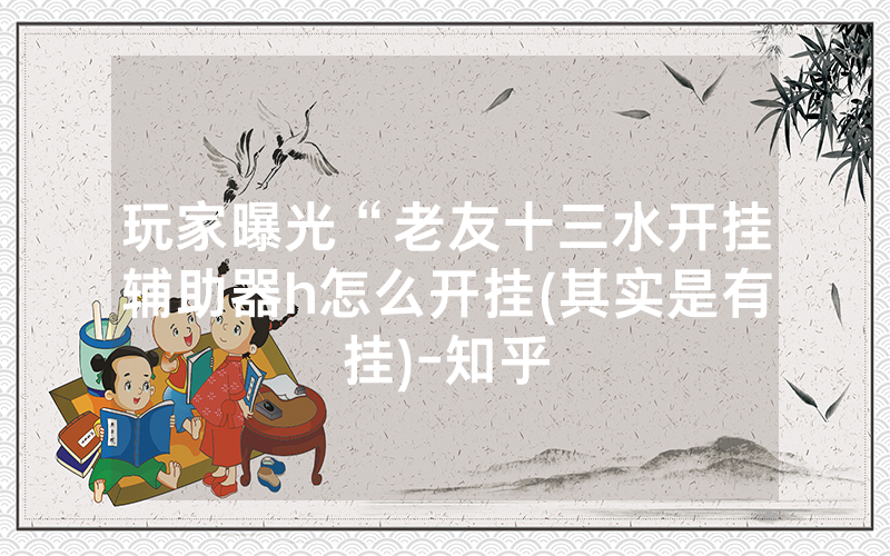 玩家曝光“老友十三水开挂辅助器h怎么开挂(其实是有挂)-知乎