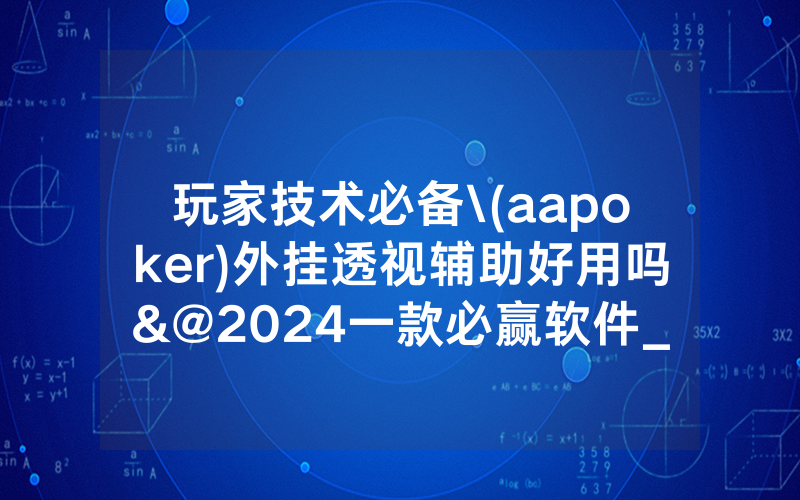 玩家技术必备\(aapoker)外挂透视辅助好用吗&@2024一款必赢软件_哔哩哔哩