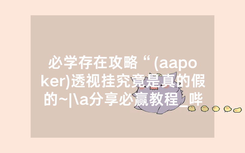 必学存在攻略“(aapoker)透视挂究竟是真的假的~|\a分享必赢教程_哔哩哔哩