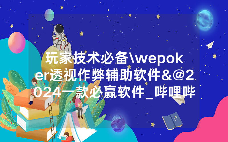 玩家技术必备\wepoker透视作弊辅助软件&@2024一款必赢软件_哔哩哔哩