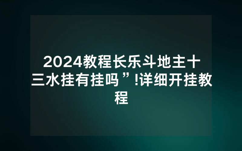 2024教程长乐斗地主十三水挂有挂吗”!详细开挂教程
