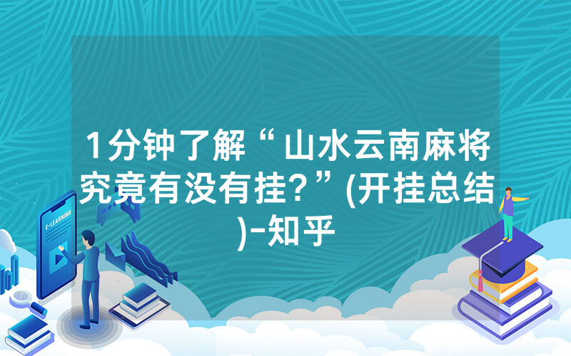 1分钟了解“山水云南麻将究竟有没有挂?”(开挂总结)-知乎