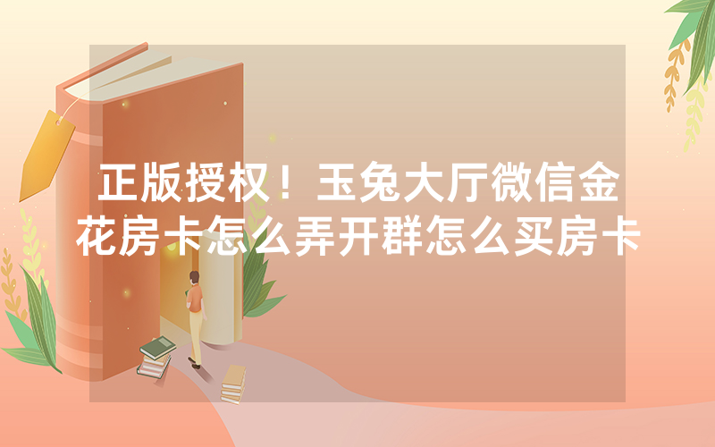 正版授权！玉兔大厅微信金花房卡怎么弄开群怎么买房卡
