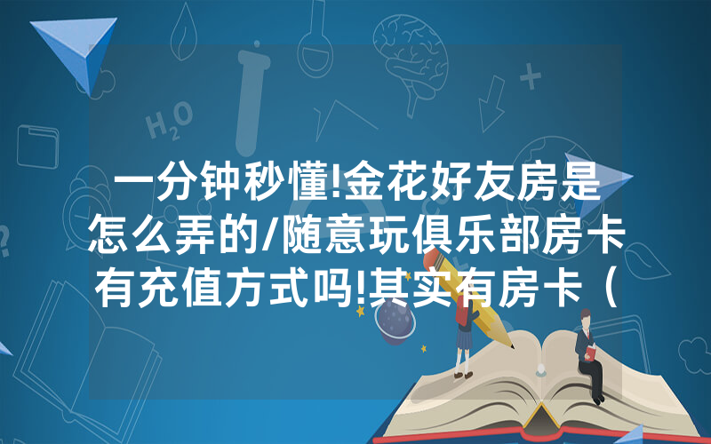 一分钟秒懂!金花好友房是怎么弄的/随意玩俱乐部房卡有充值方式吗!其实有房卡（详细教程）