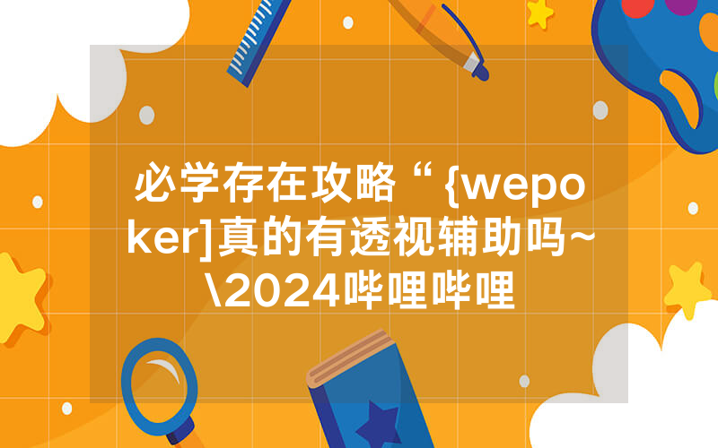 必学存在攻略“{wepoker]真的有透视辅助吗~\2024哔哩哔哩
