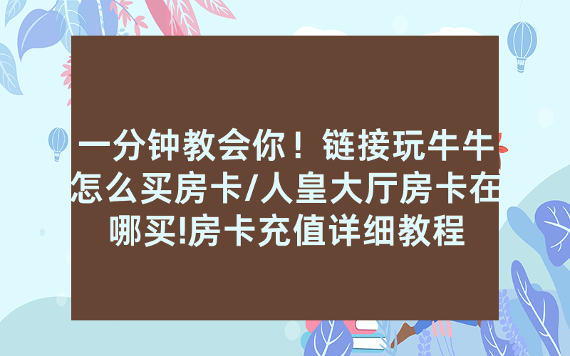 一分钟教会你！链接玩牛牛怎么买房卡/人皇大厅房卡在哪买!房卡充值详细教程