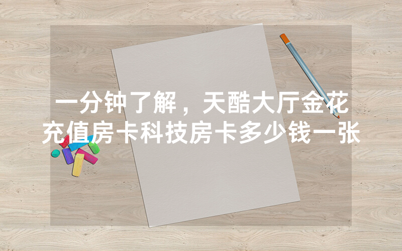 一分钟了解，天酷大厅金花充值房卡科技房卡多少钱一张