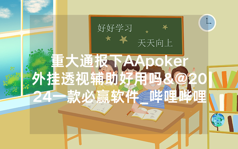 重大通报下AApoker外挂透视辅助好用吗&@2024一款必赢软件_哔哩哔哩