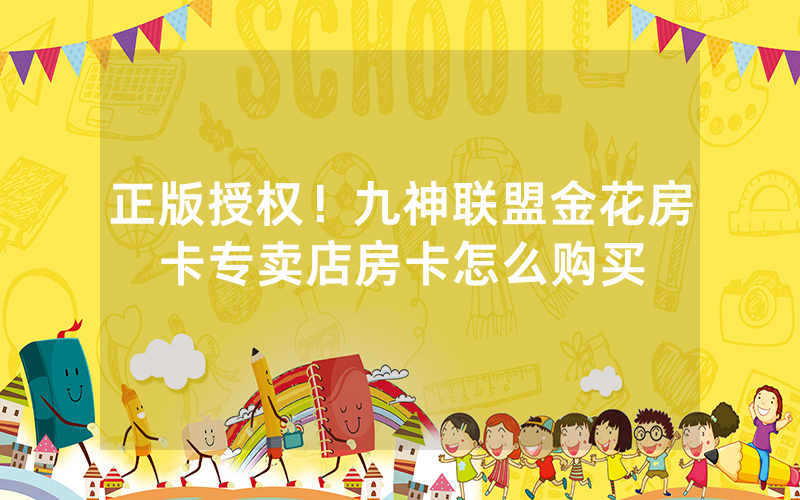 正版授权！九神联盟金花房卡专卖店房卡怎么购买