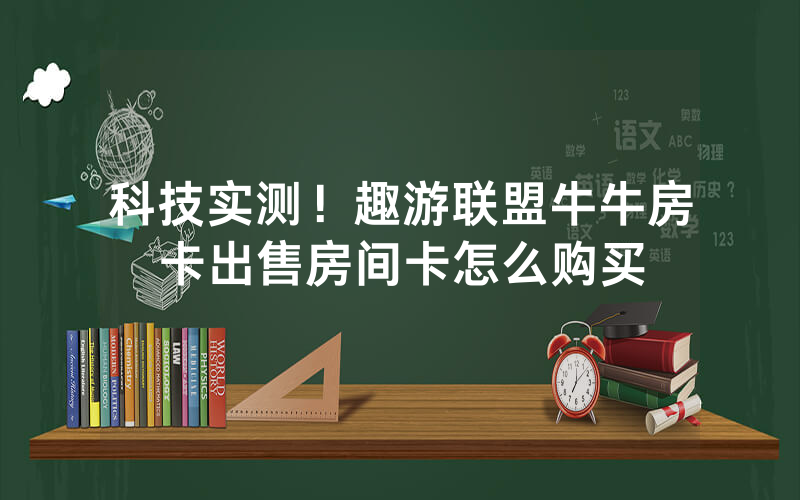 科技实测！趣游联盟牛牛房卡出售房间卡怎么购买