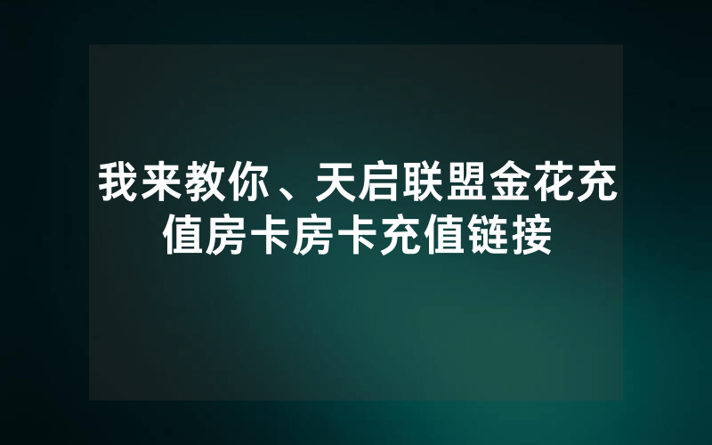 我来教你、天启联盟金花充值房卡房卡充值链接