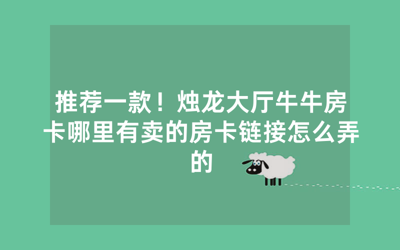推荐一款!烛龙大厅牛牛房卡哪里有卖的房卡链接怎么弄的