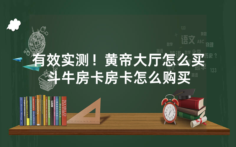 有效实测！黄帝大厅怎么买斗牛房卡房卡怎么购买