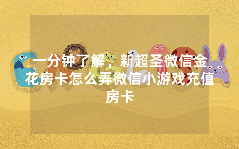 一分钟了解，新超圣微信金花房卡怎么弄微信小游戏充值房卡
