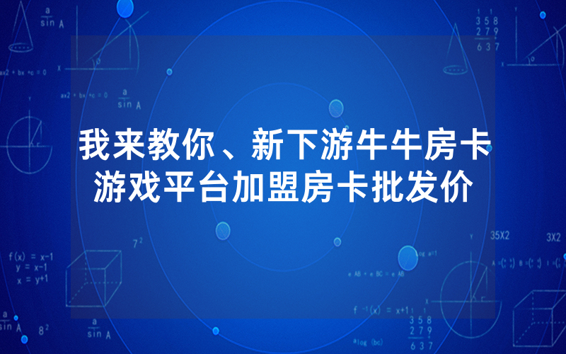 我来教你、新下游牛牛房卡游戏平台加盟房卡批发价
