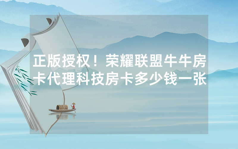 正版授权！荣耀联盟牛牛房卡代理科技房卡多少钱一张