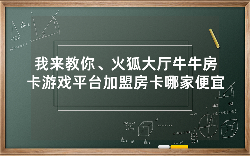 我来教你、火狐大厅牛牛房卡游戏平台加盟房卡哪家便宜