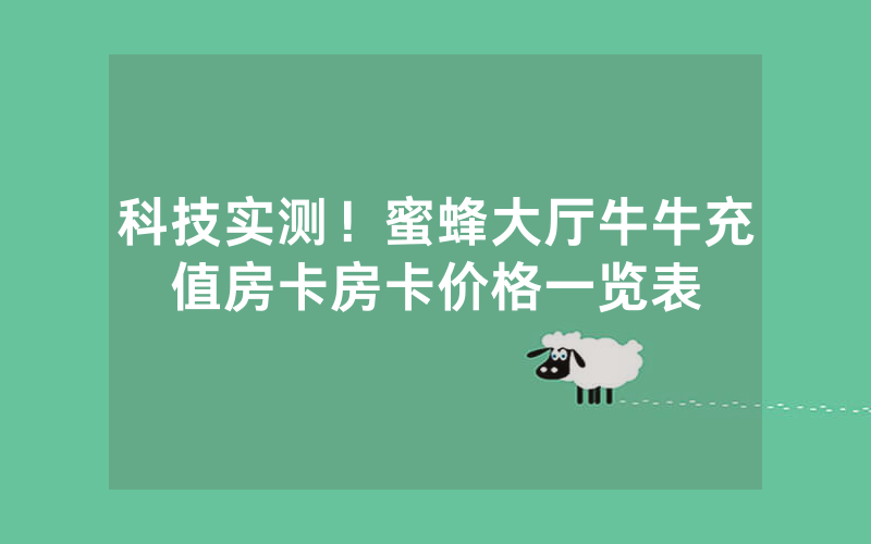 科技实测!蜜蜂大厅牛牛充值房卡房卡价格一览表