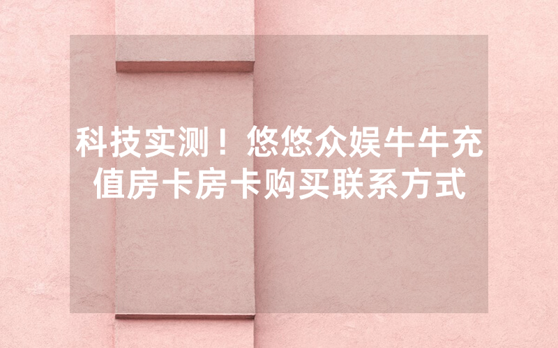 科技实测！悠悠众娱牛牛充值房卡房卡购买联系方式