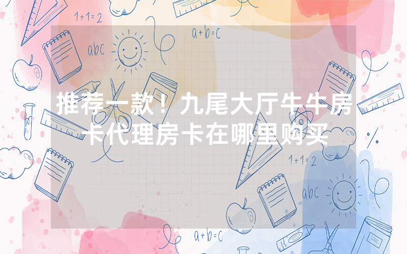 推荐一款！九尾大厅牛牛房卡代理房卡在哪里购买