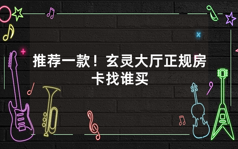 推荐一款！玄灵大厅正规房卡找谁买