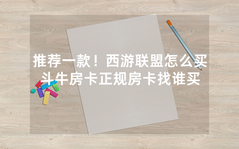 推荐一款！西游联盟怎么买斗牛房卡正规房卡找谁买