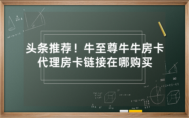 头条推荐！牛至尊牛牛房卡代理房卡链接在哪购买