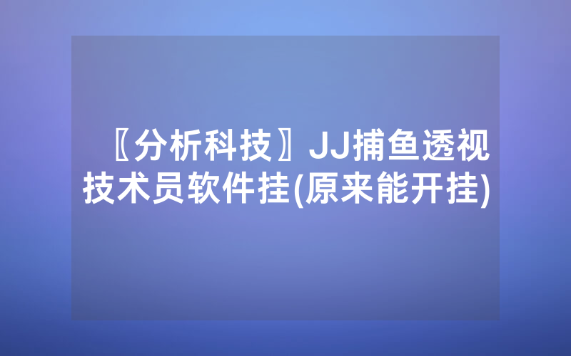 〖分析科技〗JJ捕鱼透视技术员软件挂(原来能开挂)