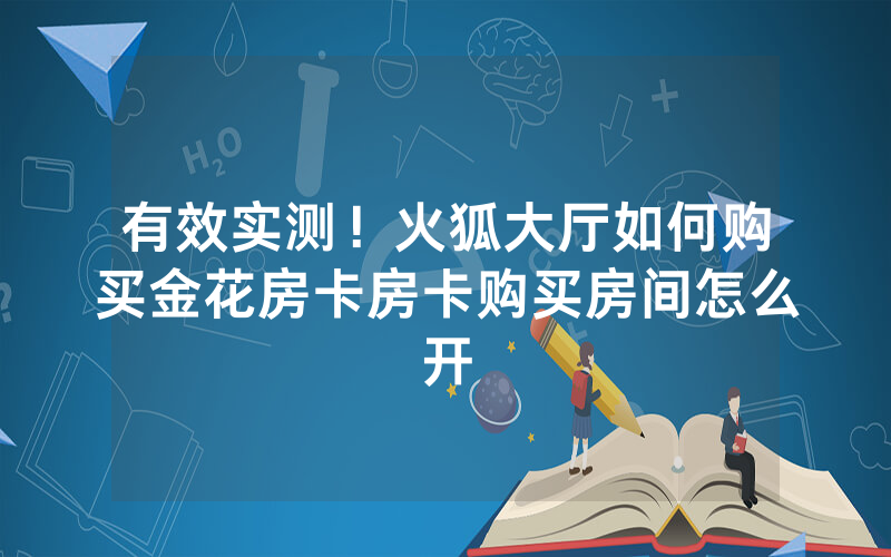 有效实测！火狐大厅如何购买金花房卡房卡购买房间怎么开